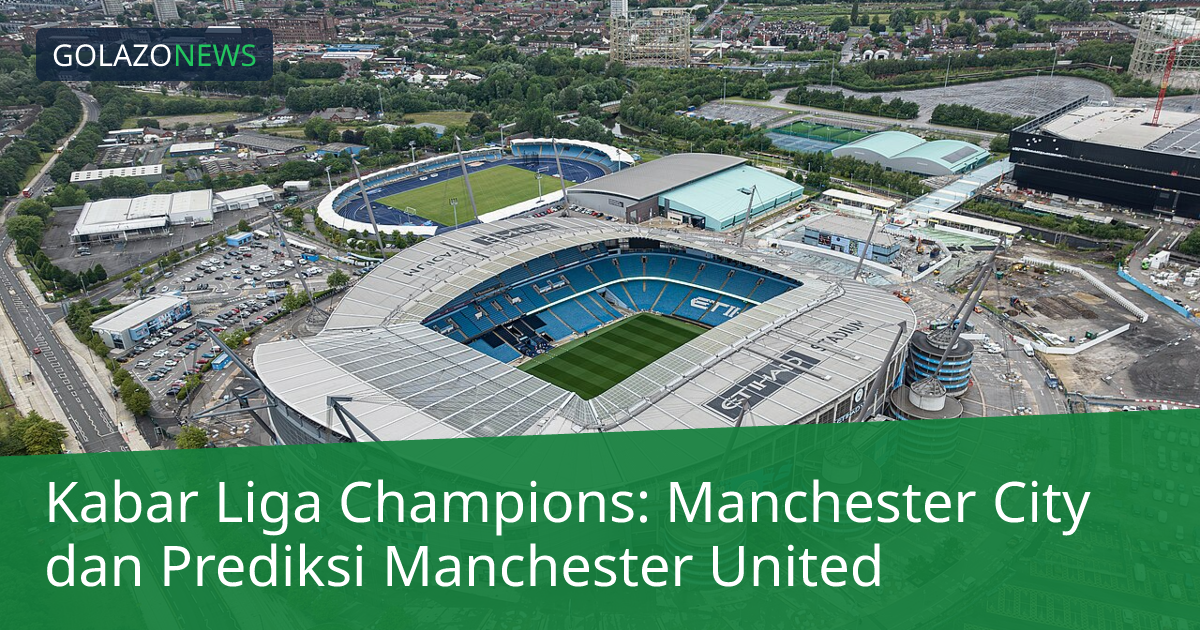 Kabar Liga Champions: Manchester City dan Prediksi Manchester United