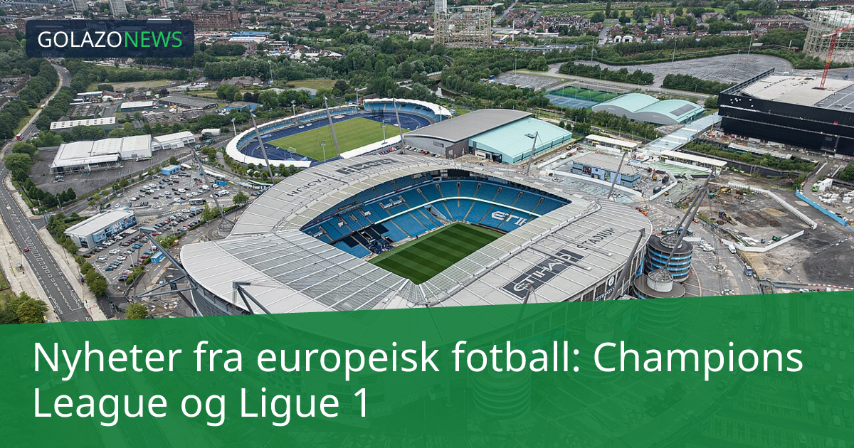 Nyheter fra europeisk fotball: Champions League og Ligue 1