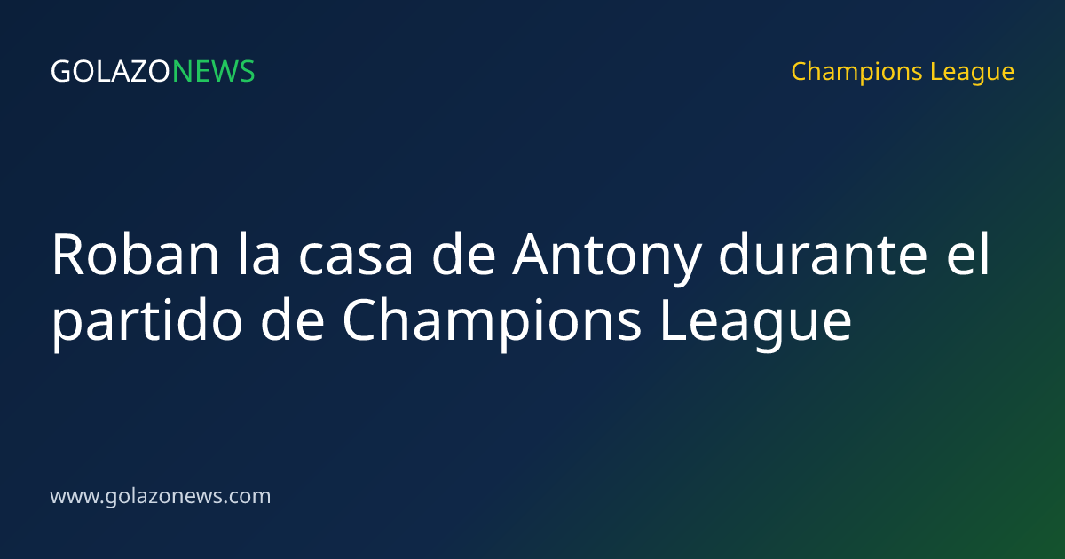 Roban la casa de Antony durante el partido de Champions League