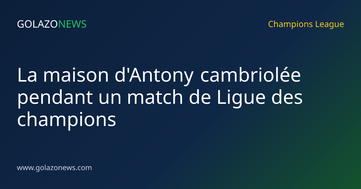 La maison d'Antony cambriolée pendant un match de Ligue des champions